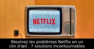 Résolvez les problèmes Netflix en un clin d&rsquo;œil : 7 solutions incontournables
