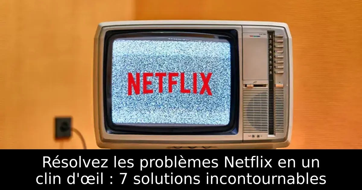 Résolvez les problèmes Netflix en un clin d&rsquo;œil : 7 solutions incontournables
