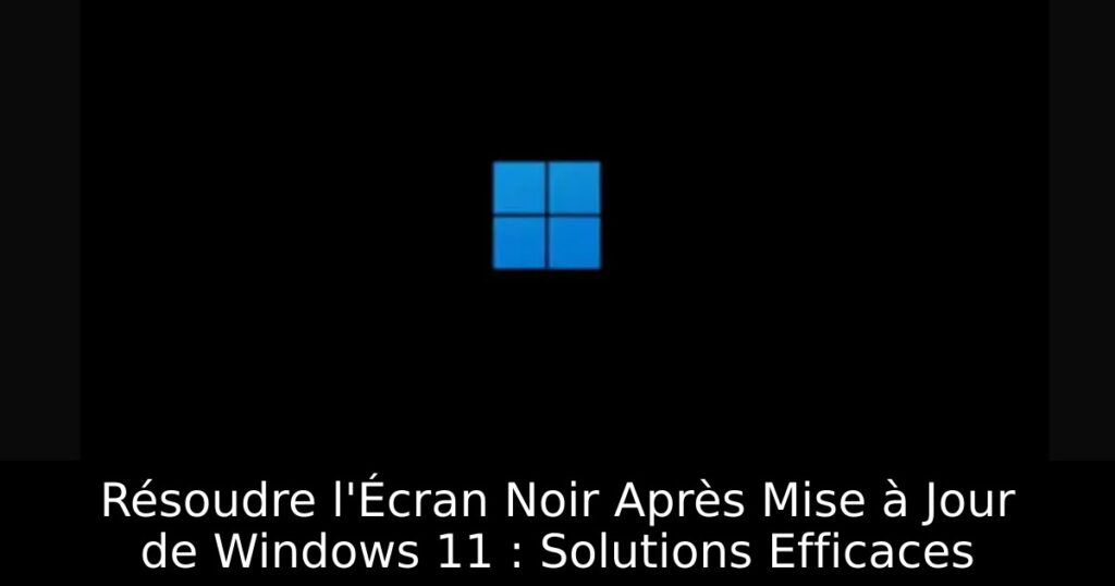 Résoudre l&rsquo;Écran Noir Après Mise à Jour de Windows 11 : Solutions Efficaces
