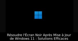 Résoudre l&rsquo;Écran Noir Après Mise à Jour de Windows 11 : Solutions Efficaces