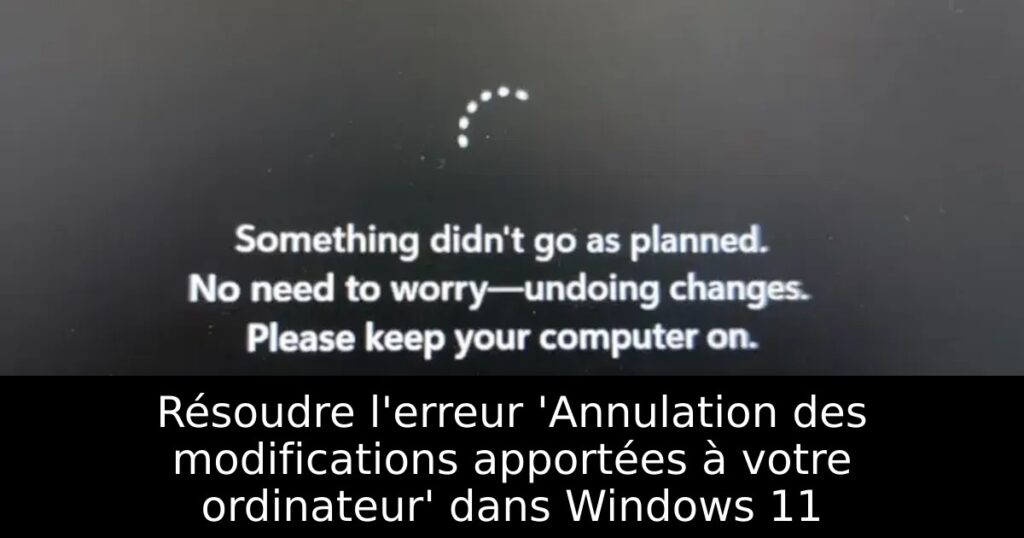 Résoudre l&rsquo;erreur &lsquo;Annulation des modifications apportées à votre ordinateur&rsquo; dans Windows 11