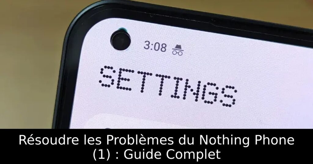 Résoudre les Problèmes du Nothing Phone (1) : Guide Complet