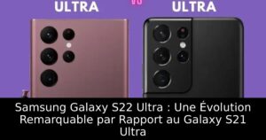 Samsung Galaxy S22 Ultra : Une Évolution Remarquable par Rapport au Galaxy S21 Ultra