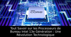 Tout Savoir sur les Processeurs de Bureau Intel 13e Génération : Une Révolution Technologique