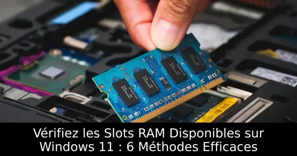 Vérifiez les Slots RAM Disponibles sur Windows 11 : 6 Méthodes Efficaces