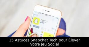 15 Astuces Snapchat Tech pour Élever Votre Jeu Social