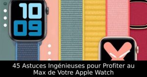 45 Astuces Ingénieuses pour Profiter au Max de Votre Apple Watch