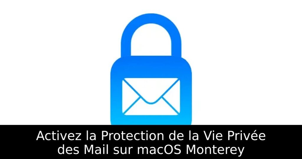 Activez la Protection de la Vie Privée des Mail sur macOS Monterey