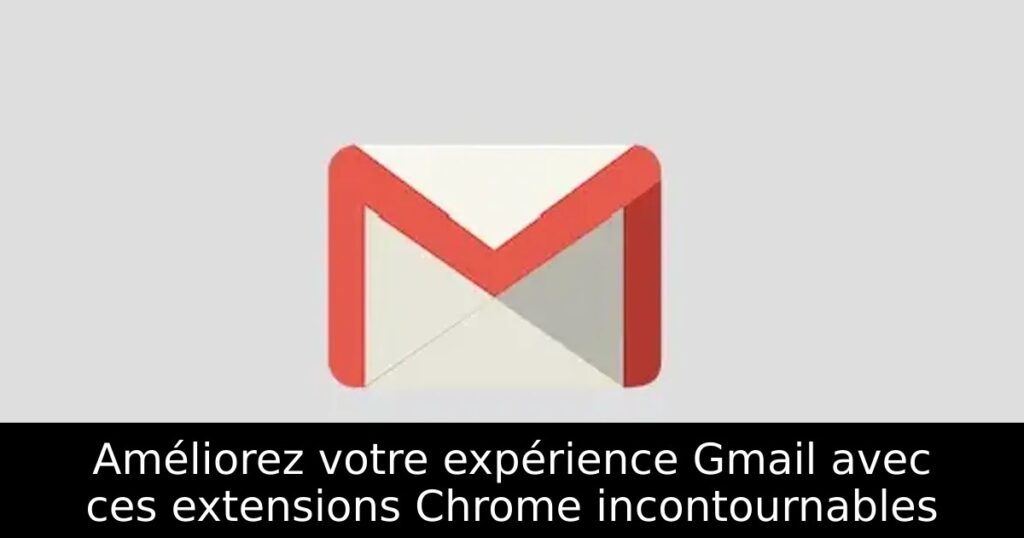 Améliorez votre expérience Gmail avec ces extensions Chrome incontournables