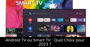 Android TV ou Smart TV : Quel Choix pour 2023 ?