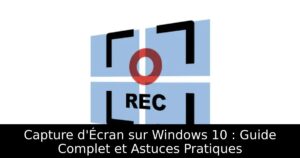 Capture d&rsquo;Écran sur Windows 10 : Guide Complet et Astuces Pratiques