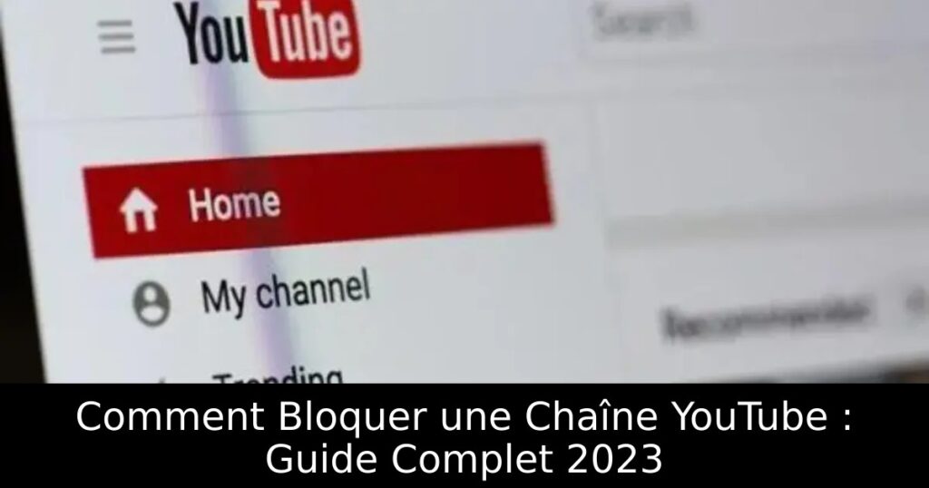 Comment Bloquer une Chaîne YouTube : Guide Complet 2023