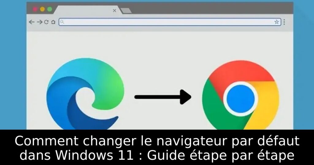 Comment changer le navigateur par défaut dans Windows 11 : Guide étape par étape