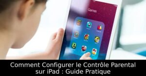Comment Configurer le Contrôle Parental sur iPad : Guide Pratique