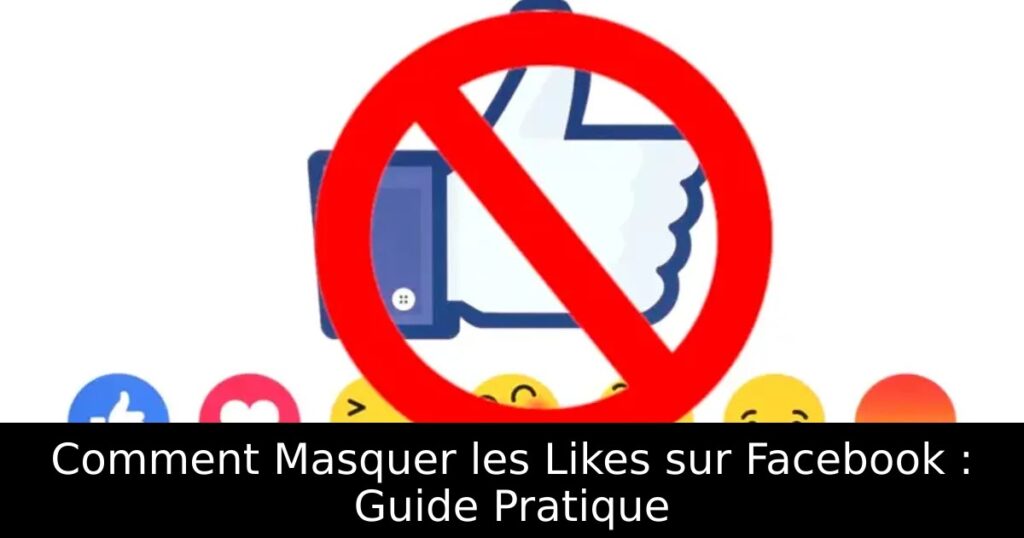 Comment Masquer les Likes sur Facebook : Guide Pratique