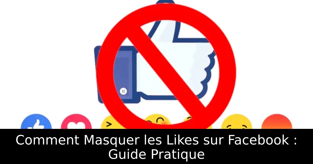 Comment Masquer les Likes sur Facebook : Guide Pratique