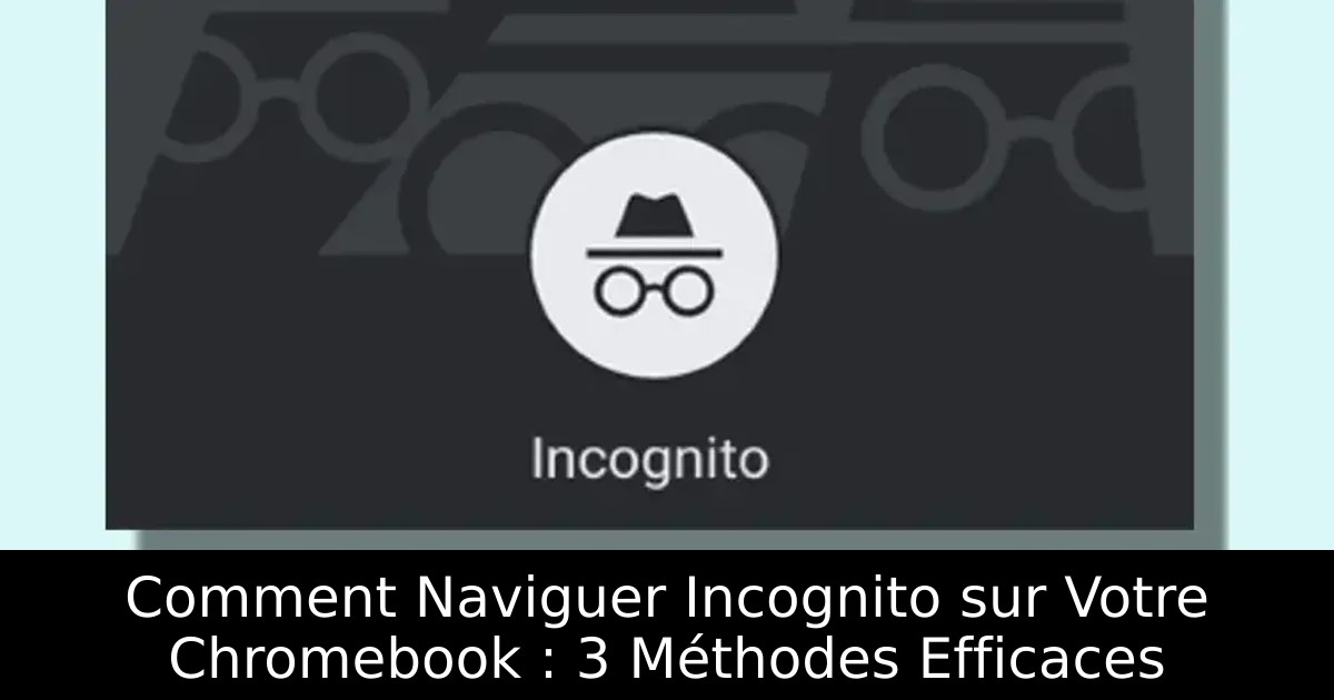 Comment Naviguer Incognito sur Votre Chromebook : 3 Méthodes Efficaces
