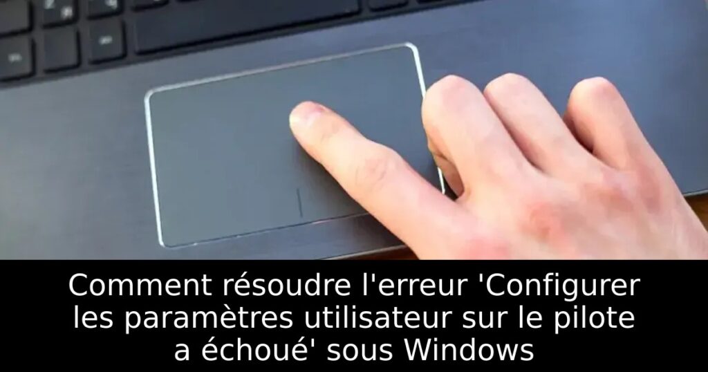 Comment résoudre l&rsquo;erreur &lsquo;Configurer les paramètres utilisateur sur le pilote a échoué&rsquo; sous Windows