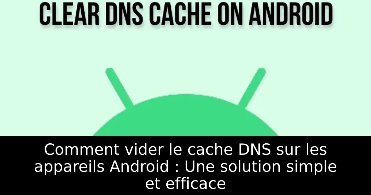 Comment vider le cache DNS sur les appareils Android : Une solution simple et efficace
