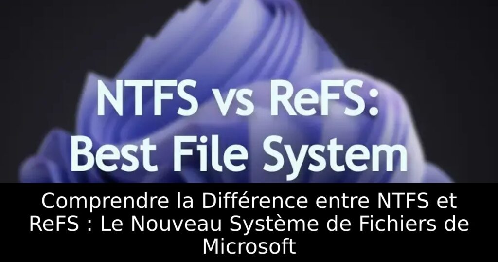 Comprendre la Différence entre NTFS et ReFS : Le Nouveau Système de Fichiers de Microsoft