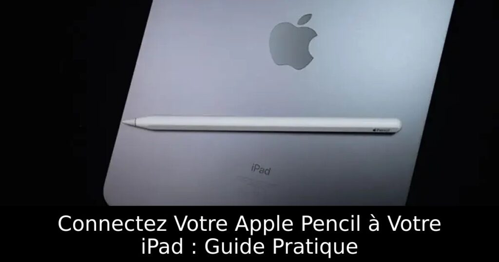 Connectez Votre Apple Pencil à Votre iPad : Guide Pratique