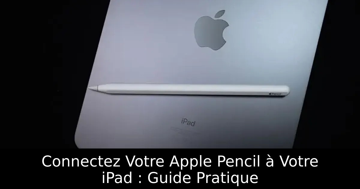 Connectez Votre Apple Pencil à Votre iPad : Guide Pratique