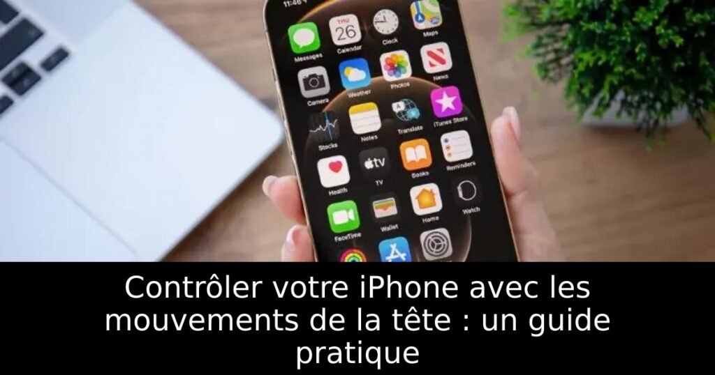 Contrôler votre iPhone avec les mouvements de la tête : un guide pratique