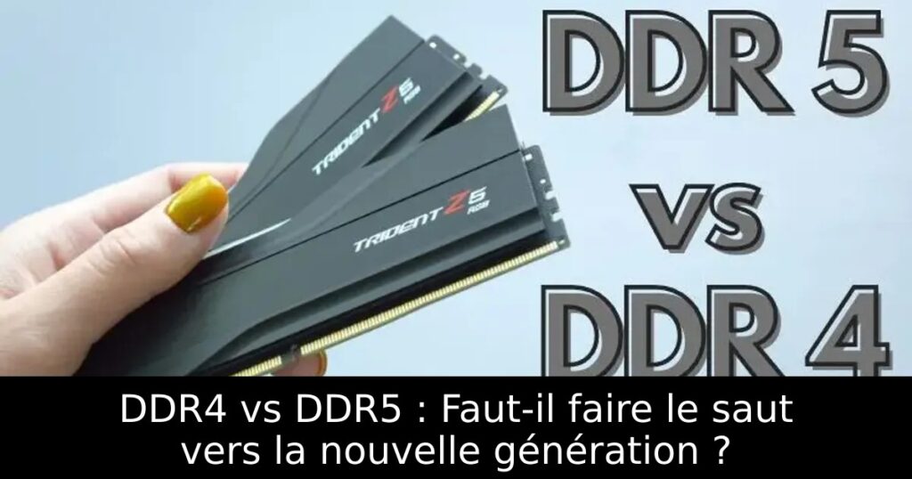 DDR4 vs DDR5 : Faut-il faire le saut vers la nouvelle génération ?