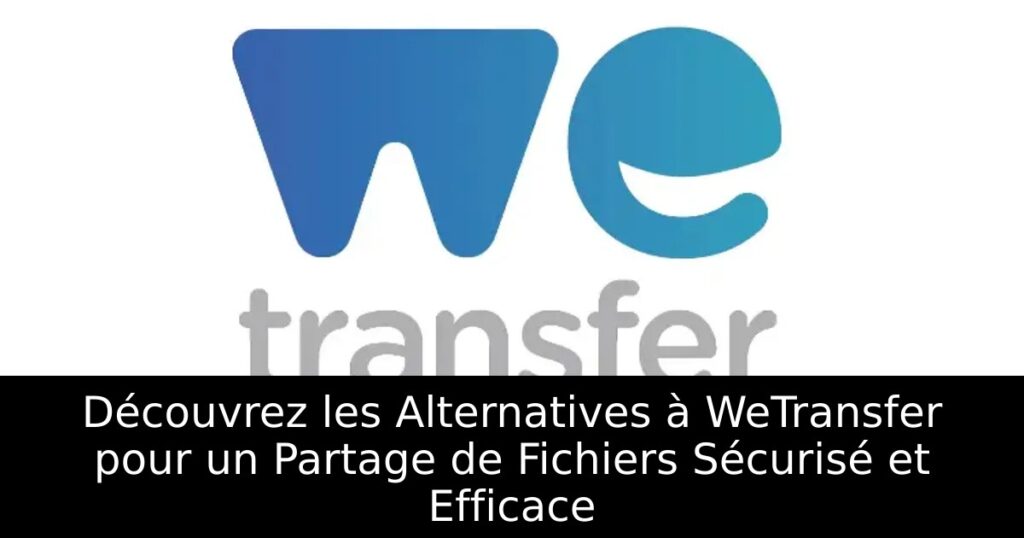 Découvrez les Alternatives à WeTransfer pour un Partage de Fichiers Sécurisé et Efficace