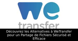 Découvrez les Alternatives à WeTransfer pour un Partage de Fichiers Sécurisé et Efficace
