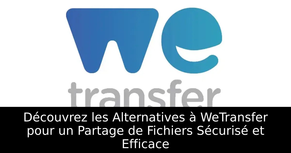 Découvrez les Alternatives à WeTransfer pour un Partage de Fichiers Sécurisé et Efficace
