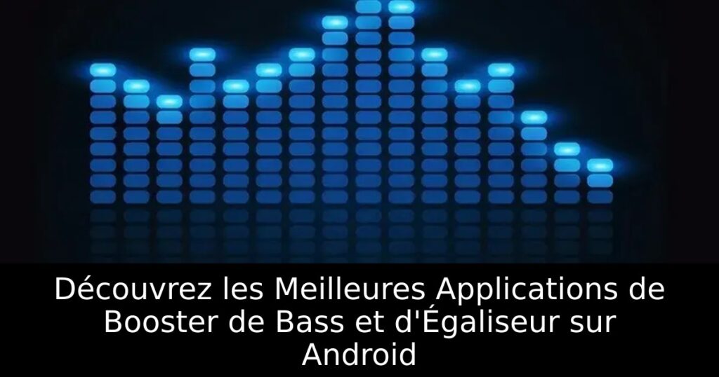 Découvrez les Meilleures Applications de Booster de Bass et d&rsquo;Égaliseur sur Android