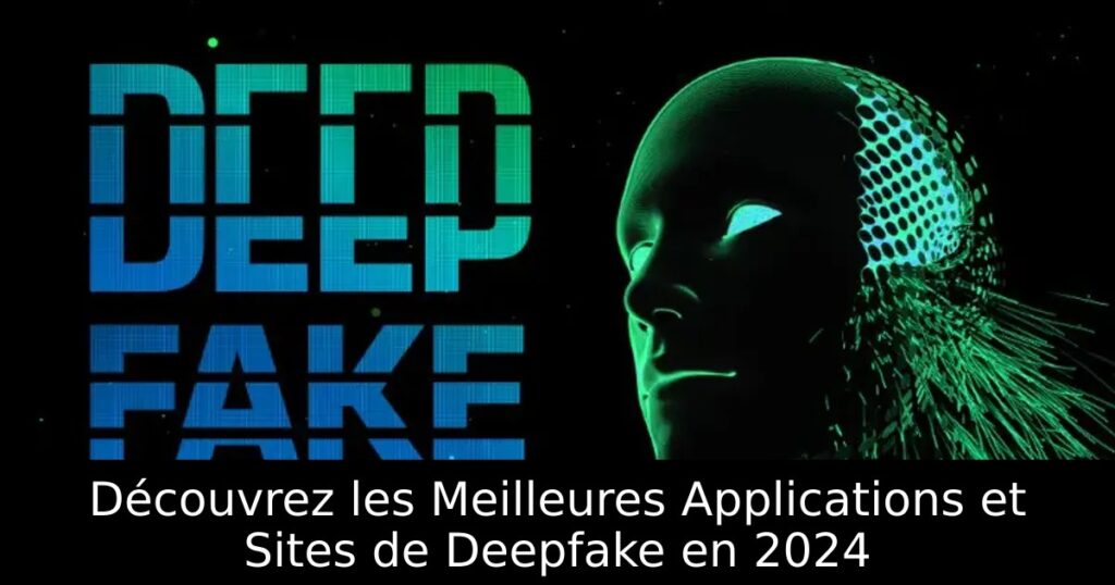 Découvrez les Meilleures Applications et Sites de Deepfake en 2024