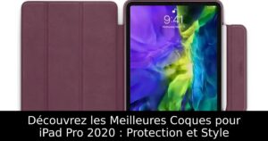 Découvrez les Meilleures Coques pour iPad Pro 2020 : Protection et Style