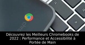 Découvrez les Meilleurs Chromebooks de 2022 : Performance et Accessibilité à Portée de Main