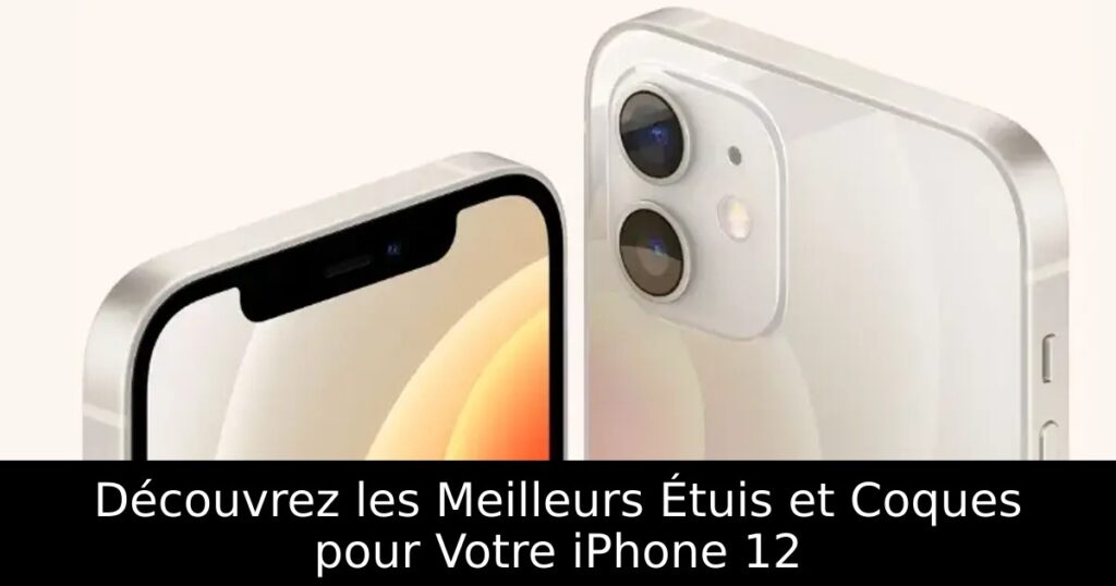 Découvrez les Meilleurs Étuis et Coques pour Votre iPhone 12