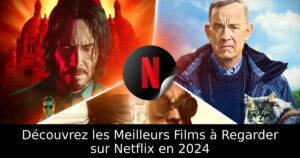 Découvrez les Meilleurs Films à Regarder sur Netflix en 2024