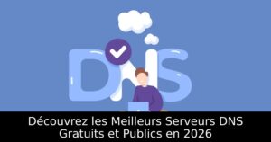 Découvrez les Meilleurs Serveurs DNS Gratuits et Publics en 2026