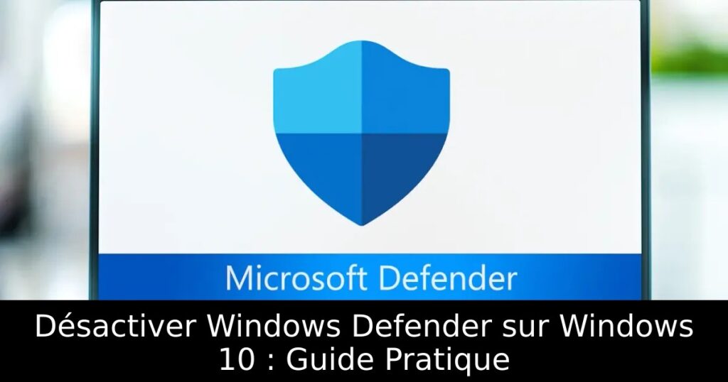Désactiver Windows Defender sur Windows 10 : Guide Pratique