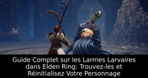 Guide Complet sur les Larmes Larvaires dans Elden Ring: Trouvez-les et Réinitialisez Votre Personnage