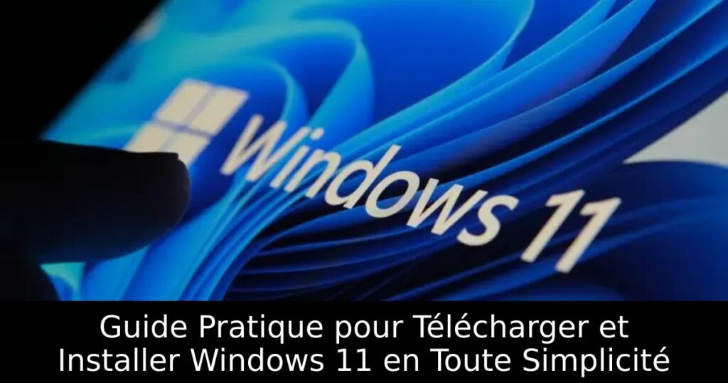 Guide Pratique pour Télécharger et Installer Windows 11 en Toute Simplicité