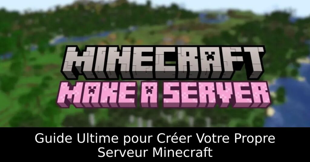 Guide Ultime pour Créer Votre Propre Serveur Minecraft