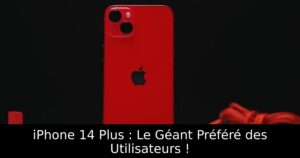 iPhone 14 Plus : Le Géant Préféré des Utilisateurs !