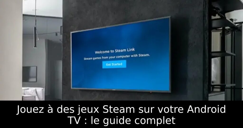 Jouez à des jeux Steam sur votre Android TV : le guide complet