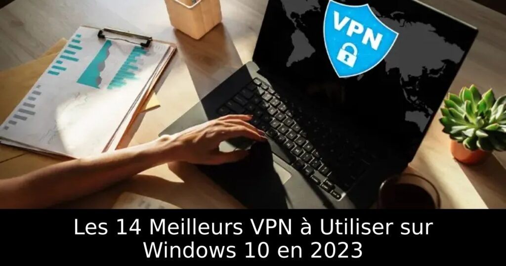 Les 14 Meilleurs VPN à Utiliser sur Windows 10 en 2023