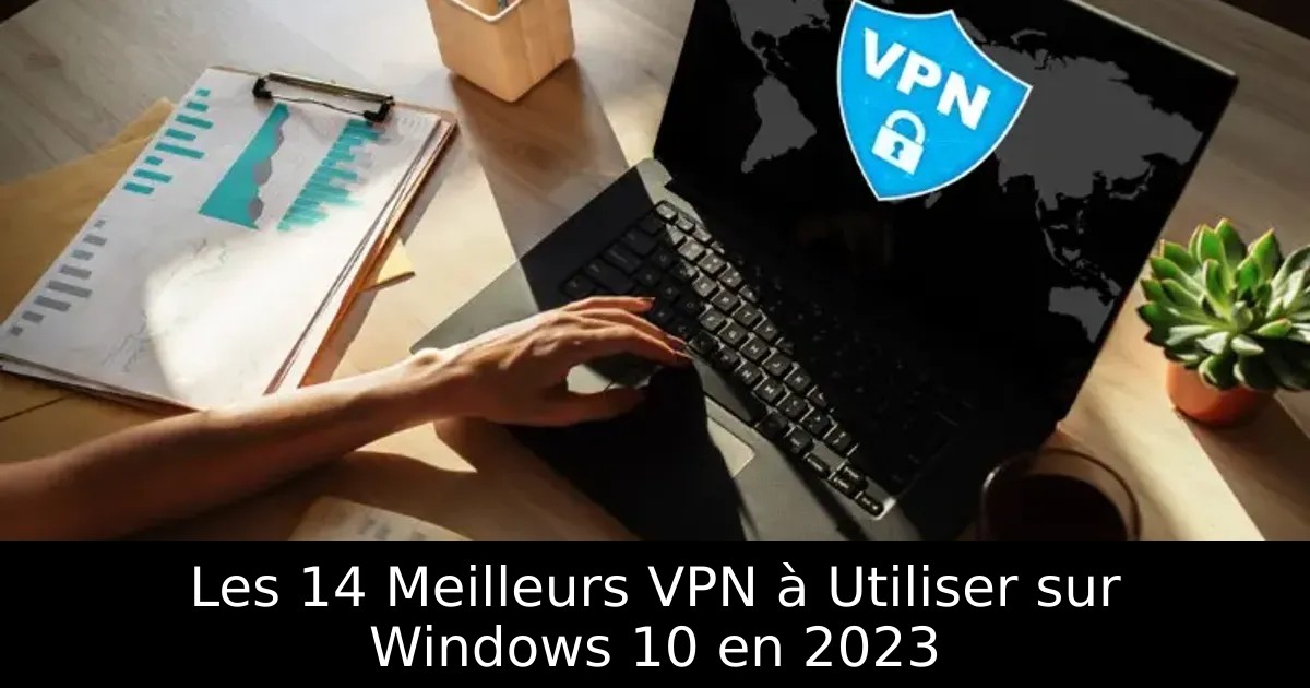 Les 14 Meilleurs VPN à Utiliser sur Windows 10 en 2023