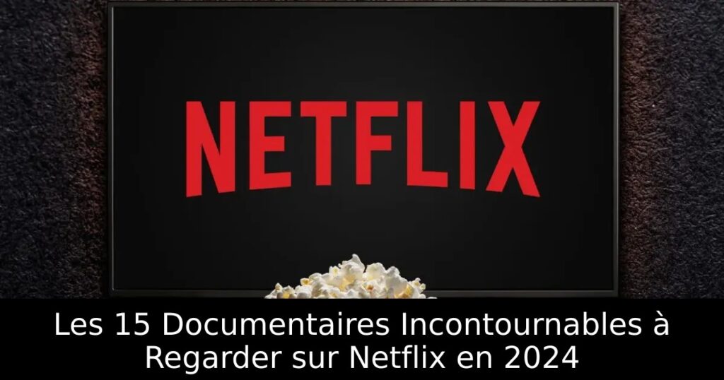 Les 15 Documentaires Incontournables à Regarder sur Netflix en 2024