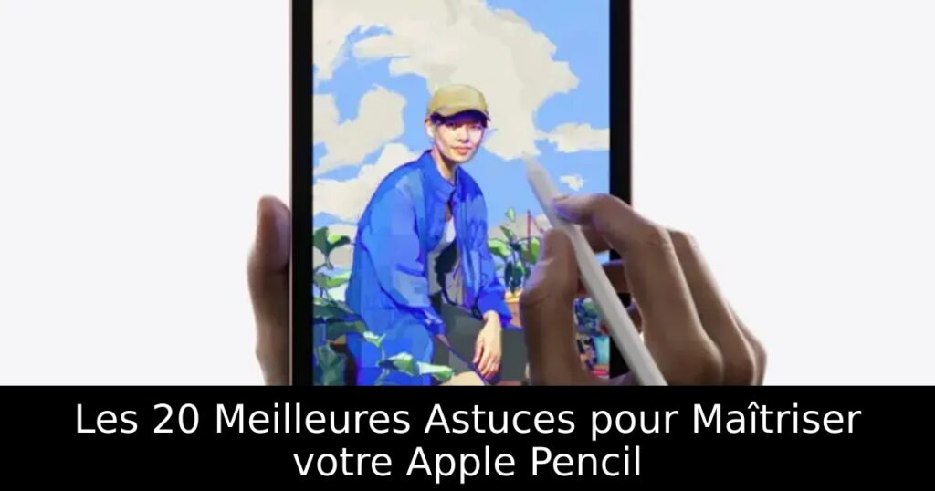 Les 20 Meilleures Astuces pour Maîtriser votre Apple Pencil