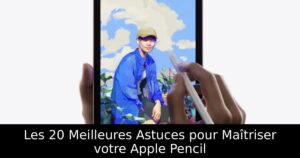 Les 20 Meilleures Astuces pour Maîtriser votre Apple Pencil
