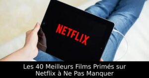 Les 40 Meilleurs Films Primés sur Netflix à Ne Pas Manquer